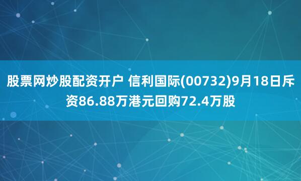 股票网炒股配资开户 信利国际(00732)9月18日斥资86.88万港元回购72.4万股