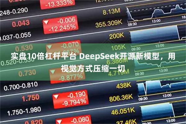 实盘10倍杠杆平台 DeepSeek开源新模型，用视觉方式压缩一切