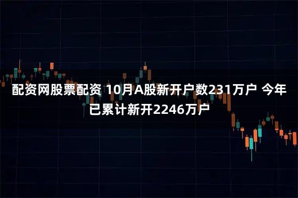 配资网股票配资 10月A股新开户数231万户 今年已累计新开2246万户