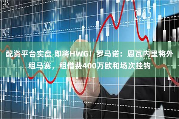 配资平台实盘 即将HWG！罗马诺：恩瓦内里将外租马赛，租借费400万欧和场次挂钩